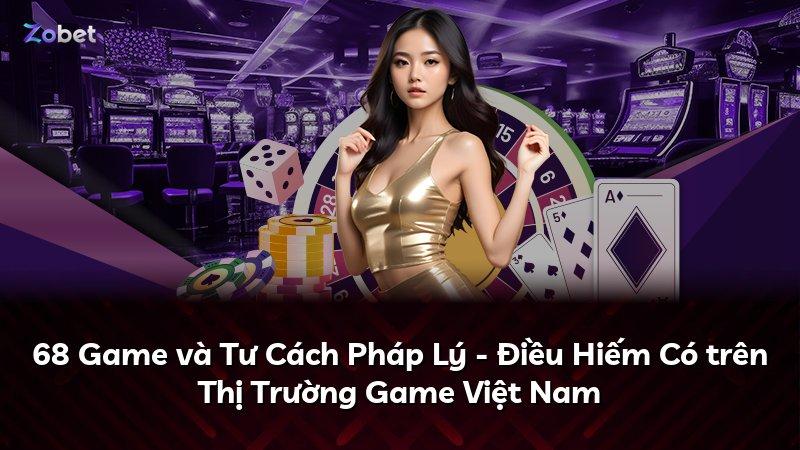 68 Game và Tư Cách Pháp Lý - Điều Hiếm Có trên Thị Trường Game Việt Nam