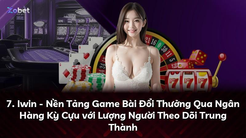 7. Iwin - Nền Tảng Game Bài Đổi Thưởng Qua Ngân Hàng Kỳ Cựu với Lượng Người Theo Dõi Trung Thành