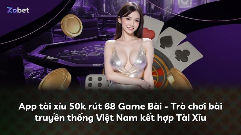 App tài xỉu 50k rút 68 Game Bài - Trò chơi bài truyền thống Việt Nam kết hợp Tài Xỉu