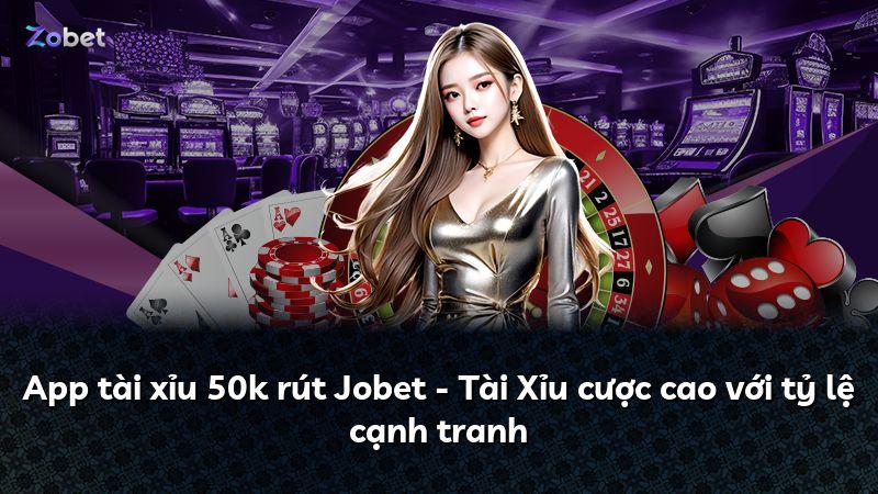 App tài xỉu 50k rút Jobet - Tài Xỉu cược cao với tỷ lệ cạnh tranh