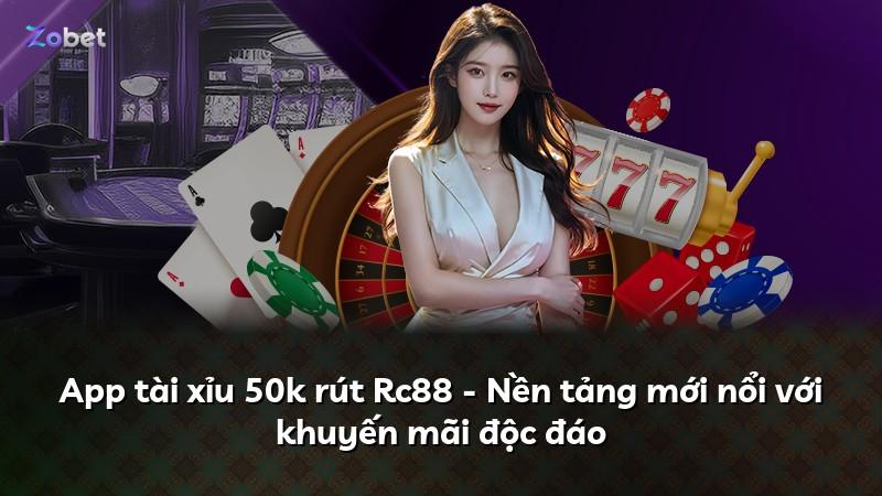 App tài xỉu 50k rút Rc88 - Nền tảng mới nổi với khuyến mãi độc đáo