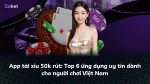 App tài xỉu 50k rút: Top 6 ứng dụng uy tín dành cho người chơi Việt Nam