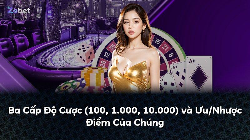 Ba Cấp Độ Cược (100, 1.000, 10.000) và Ưu/Nhược Điểm Của Chúng
