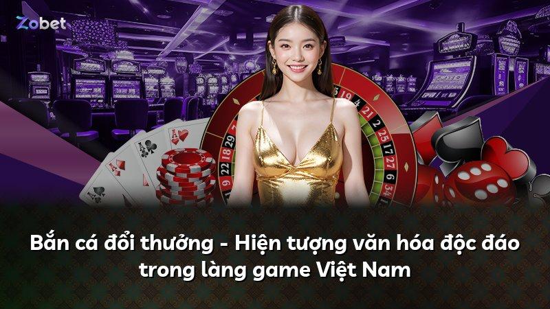 Bắn cá đổi thưởng - Hiện tượng văn hóa độc đáo trong làng game Việt Nam
