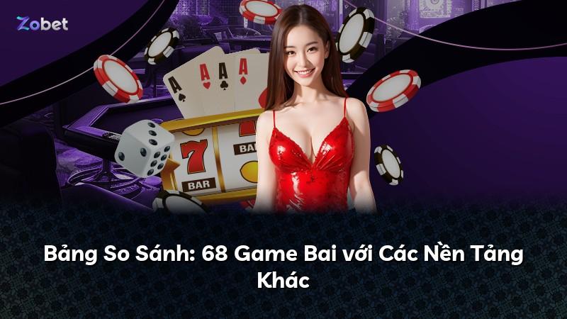 Bảng So Sánh: 68 Game Bai với Các Nền Tảng Khác