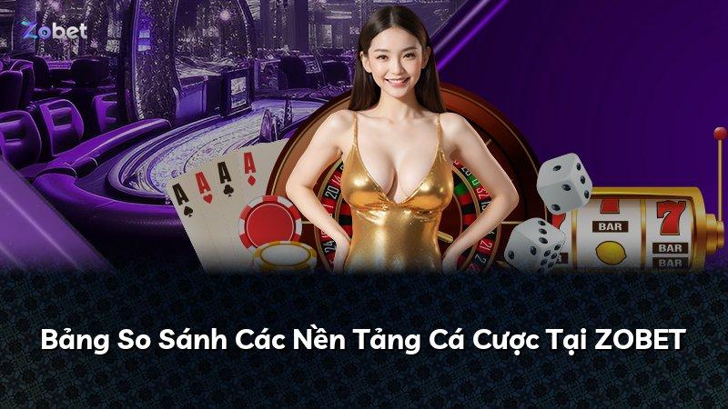Bảng So Sánh Các Nền Tảng Cá Cược Tại ZOBET