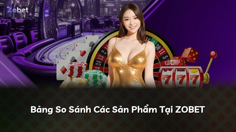 Bảng So Sánh Các Sản Phẩm Tại ZOBET