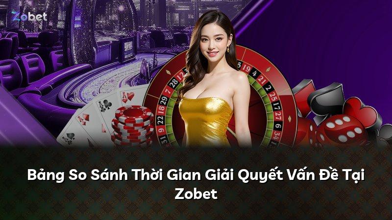 Bảng So Sánh Thời Gian Giải Quyết Vấn Đề Tại Zobet