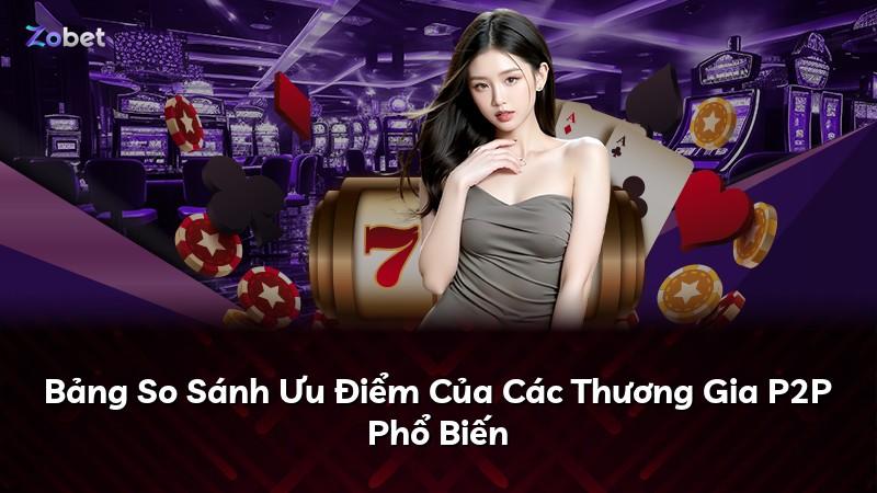 Bảng So Sánh Ưu Điểm Của Các Thương Gia P2P Phổ Biến