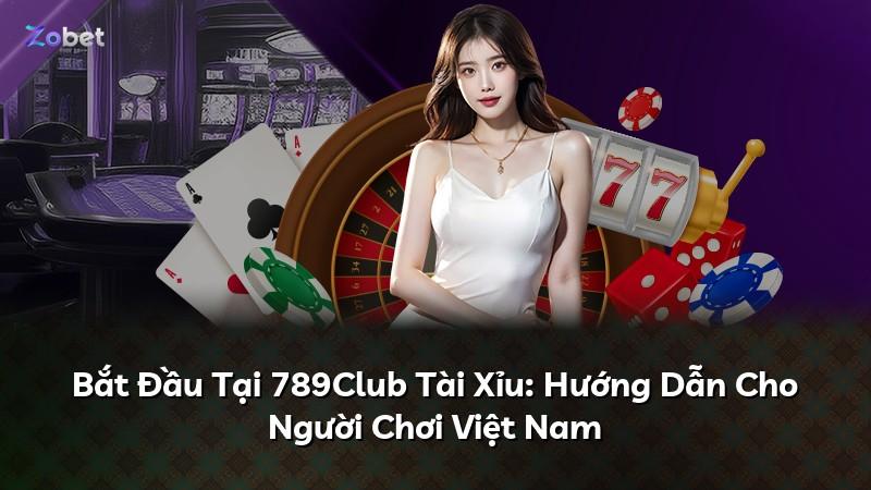 Bắt Đầu Tại 789Club Tài Xỉu: Hướng Dẫn Cho Người Chơi Việt Nam