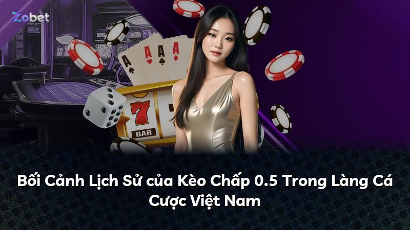 Bối Cảnh Lịch Sử của Kèo Chấp 0.5 Trong Làng Cá Cược Việt Nam