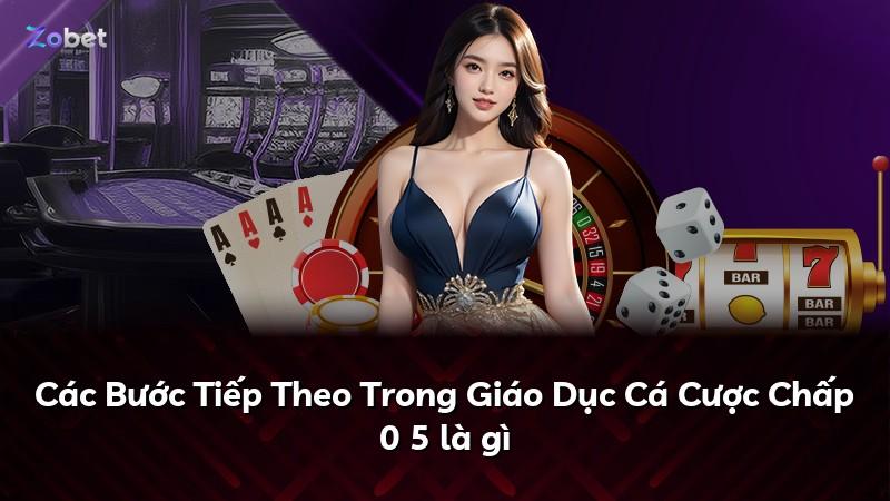 Các Bước Tiếp Theo Trong Giáo Dục Cá Cược Chấp 0 5 là gì