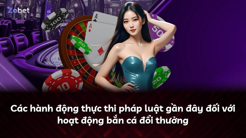 Các hành động thực thi pháp luật gần đây đối với hoạt động bắn cá đổi thưởng