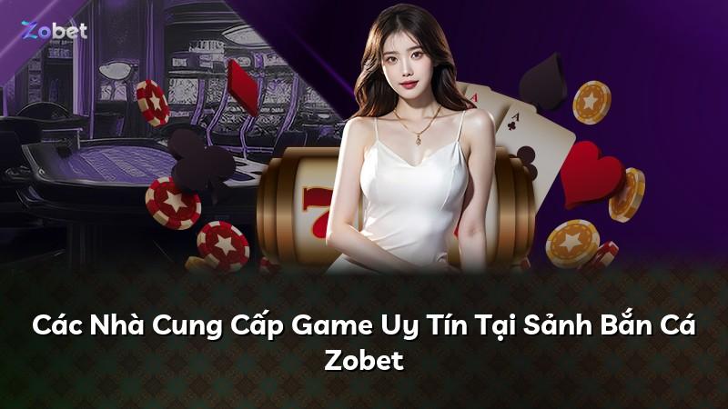 Các Nhà Cung Cấp Game Uy Tín Tại Sảnh Bắn Cá Zobet