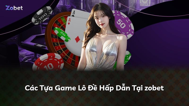 Các Tựa Game Lô Đề Hấp Dẫn Tại zobet