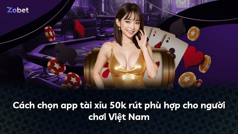 Cách chọn app tài xỉu 50k rút phù hợp cho người chơi Việt Nam