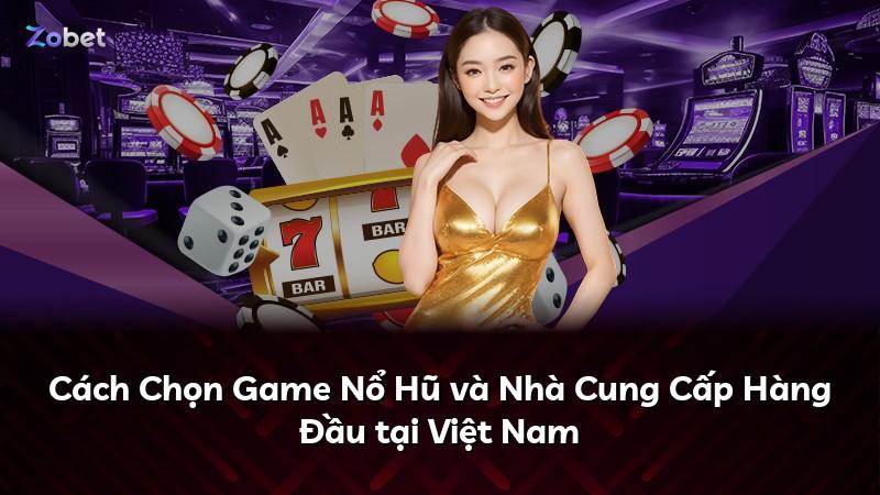 Cách Chọn Game Nổ Hũ và Nhà Cung Cấp Hàng Đầu tại Việt Nam