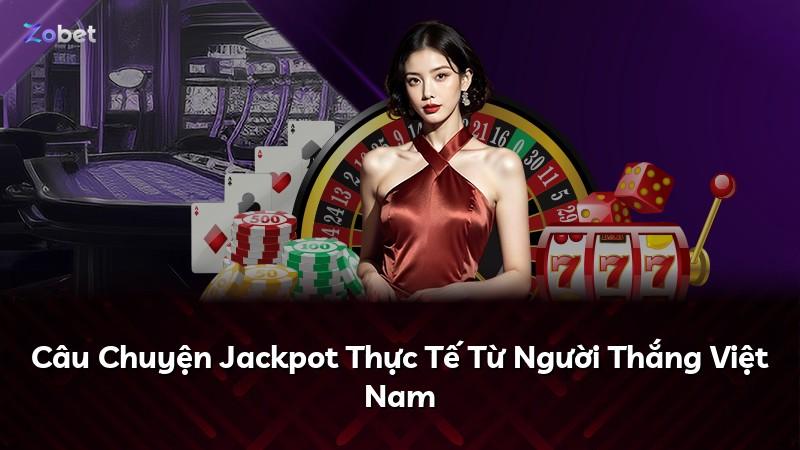 Câu Chuyện Jackpot Thực Tế Từ Người Thắng Việt Nam