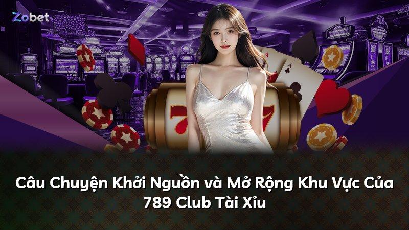 Câu Chuyện Khởi Nguồn và Mở Rộng Khu Vực Của 789 Club Tài Xỉu