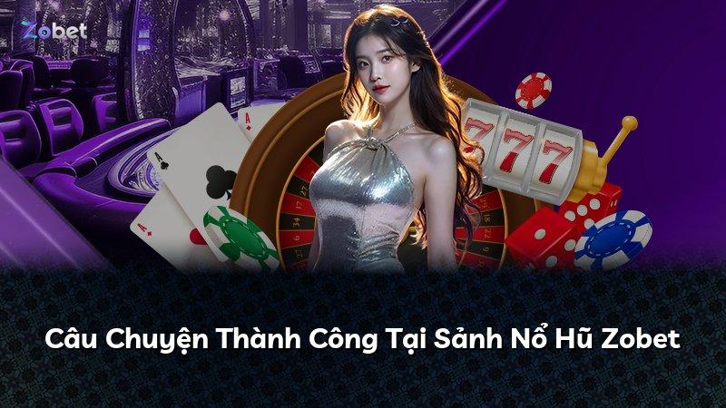 Câu Chuyện Thành Công Tại Sảnh Nổ Hũ Zobet