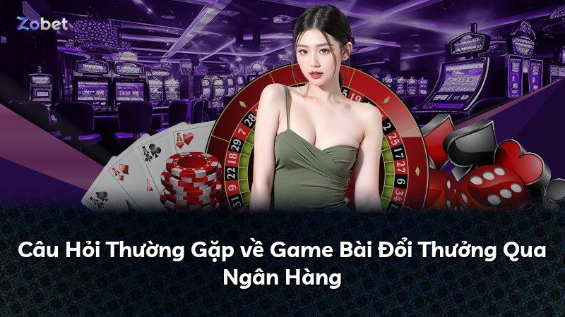 Câu Hỏi Thường Gặp về Game Bài Đổi Thưởng Qua Ngân Hàng