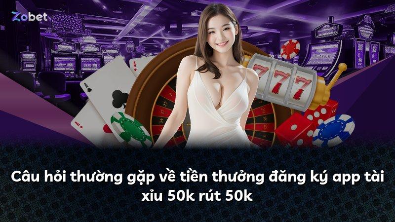 Câu hỏi thường gặp về tiền thưởng đăng ký app tài xỉu 50k rút 50k