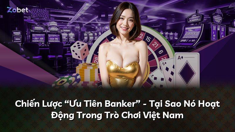 Chiến Lược “Ưu Tiên Banker” - Tại Sao Nó Hoạt Động Trong Trò Chơi Việt Nam