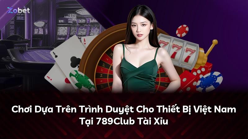 Chơi Dựa Trên Trình Duyệt Cho Thiết Bị Việt Nam Tại 789Club Tài Xỉu