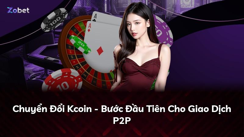 Chuyển Đổi Kcoin - Bước Đầu Tiên Cho Giao Dịch P2P