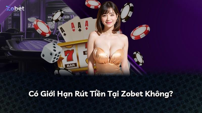 Có Giới Hạn Rút Tiền Tại Zobet Không?