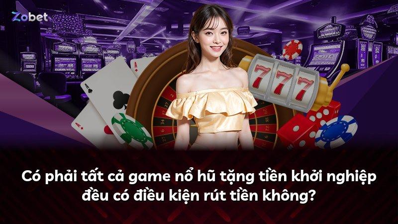 Có phải tất cả game nổ hũ tặng tiền khởi nghiệp đều có điều kiện rút tiền không?