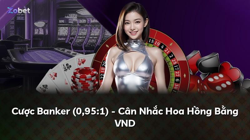 Cược Banker (0,95:1) - Cân Nhắc Hoa Hồng Bằng VND