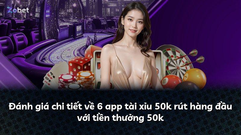Đánh giá chi tiết về 6 app tài xỉu 50k rút hàng đầu với tiền thưởng 50k