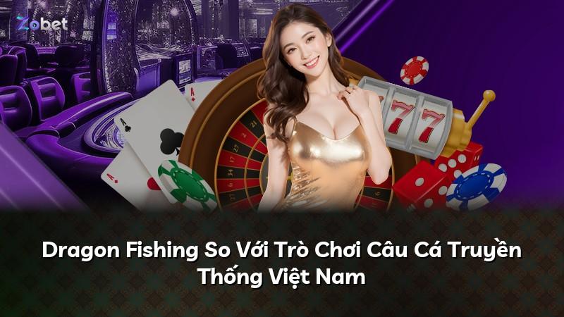Dragon Fishing So Với Trò Chơi Câu Cá Truyền Thống Việt Nam