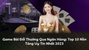 Game Bài Đổi Thưởng Qua Ngân Hàng: Top 10 Nền Tảng Uy Tín Nhất 2023