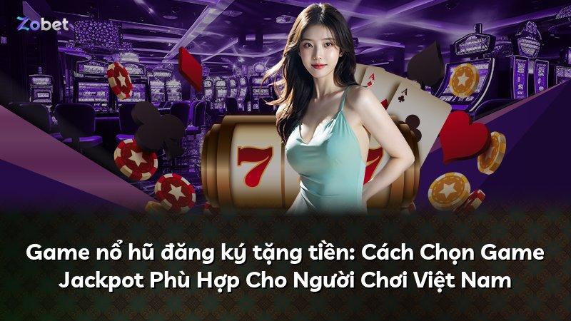Game nổ hũ đăng ký tặng tiền: Cách Chọn Game Jackpot Phù Hợp Cho Người Chơi Việt Nam