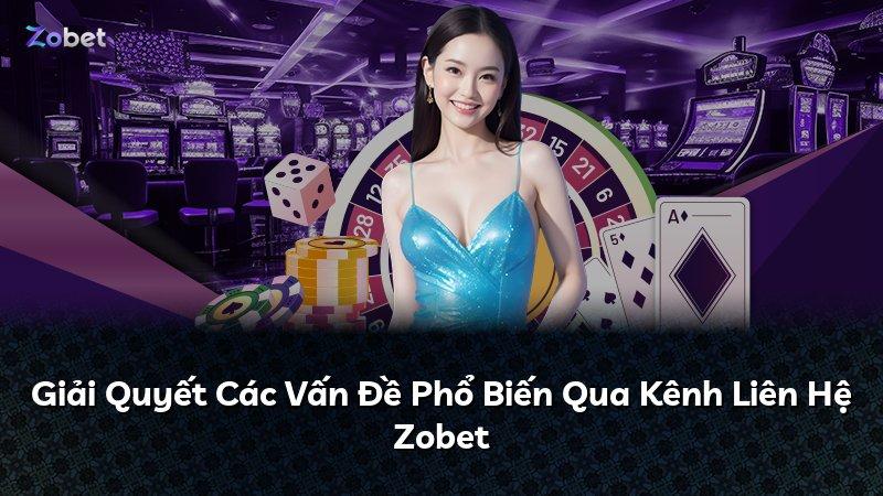 Giải Quyết Các Vấn Đề Phổ Biến Qua Kênh Liên Hệ Zobet