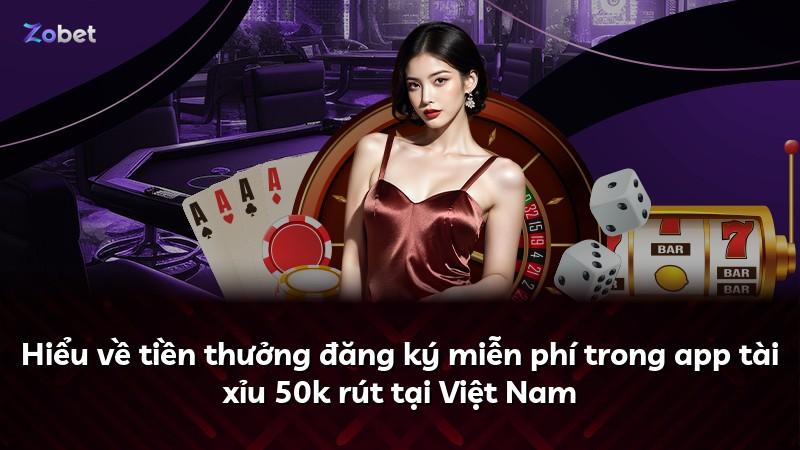 Hiểu về tiền thưởng đăng ký miễn phí trong app tài xỉu 50k rút tại Việt Nam