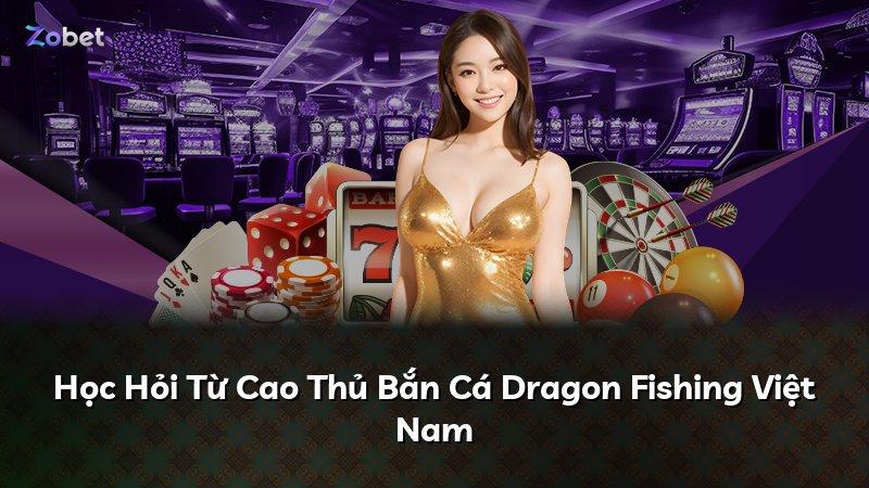 Học Hỏi Từ Cao Thủ Bắn Cá Dragon Fishing Việt Nam