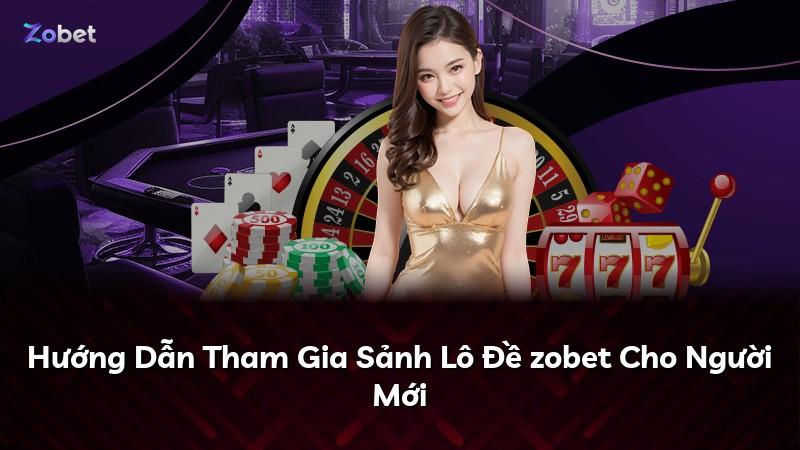 Hướng Dẫn Tham Gia Sảnh Lô Đề zobet Cho Người Mới