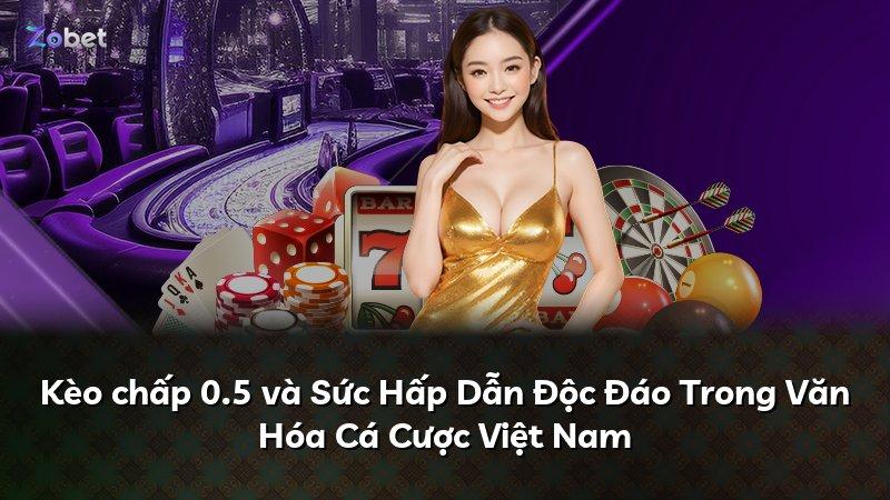 Kèo chấp 0.5 và Sức Hấp Dẫn Độc Đáo Trong Văn Hóa Cá Cược Việt Nam