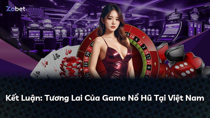 Kết Luận: Tương Lai Của Game Nổ Hũ Tại Việt Nam