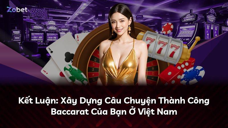 Kết Luận: Xây Dựng Câu Chuyện Thành Công Baccarat Của Bạn Ở Việt Nam