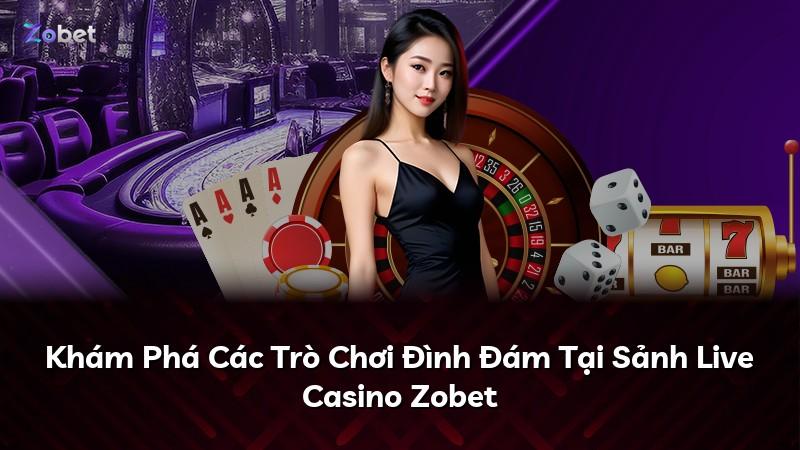 Khám Phá Các Trò Chơi Đình Đám Tại Sảnh Live Casino Zobet