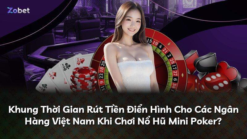 Khung Thời Gian Rút Tiền Điển Hình Cho Các Ngân Hàng Việt Nam Khi Chơi Nổ Hũ Mini Poker?