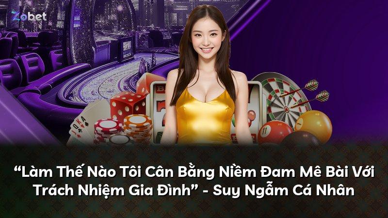 “Làm Thế Nào Tôi Cân Bằng Niềm Đam Mê Bài Với Trách Nhiệm Gia Đình” - Suy Ngẫm Cá Nhân