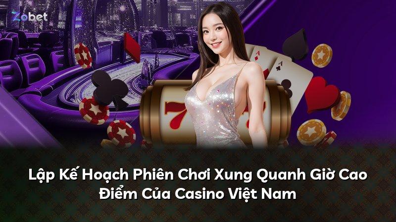 Lập Kế Hoạch Phiên Chơi Xung Quanh Giờ Cao Điểm Của Casino Việt Nam