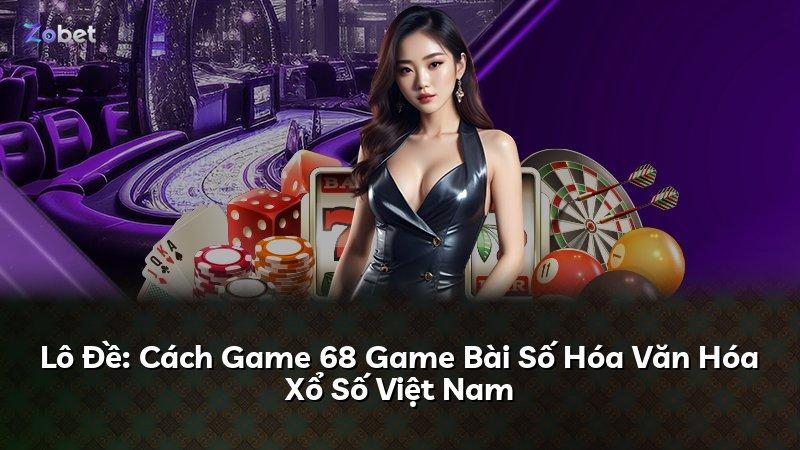 Lô Đề: Cách Game 68 Game Bài Số Hóa Văn Hóa Xổ Số Việt Nam