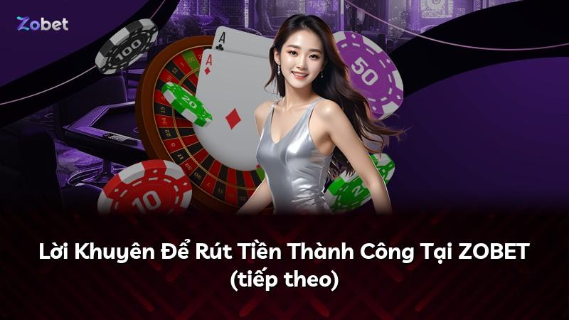 Lời Khuyên Để Rút Tiền Thành Công Tại ZOBET (tiếp theo)