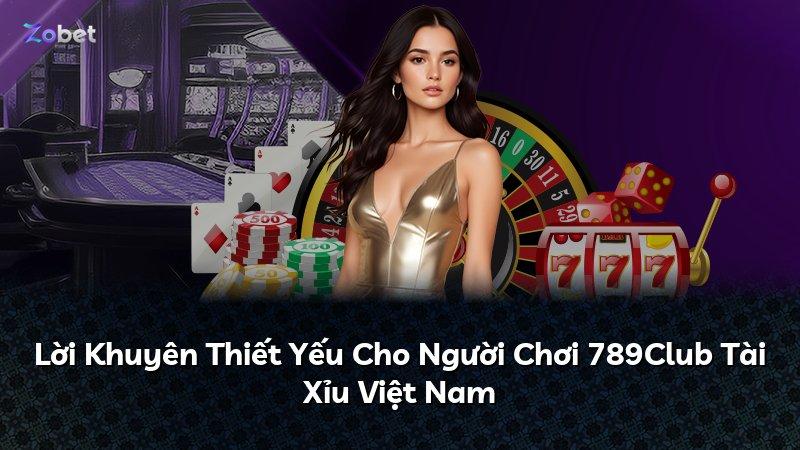 Lời Khuyên Thiết Yếu Cho Người Chơi 789Club Tài Xỉu Việt Nam